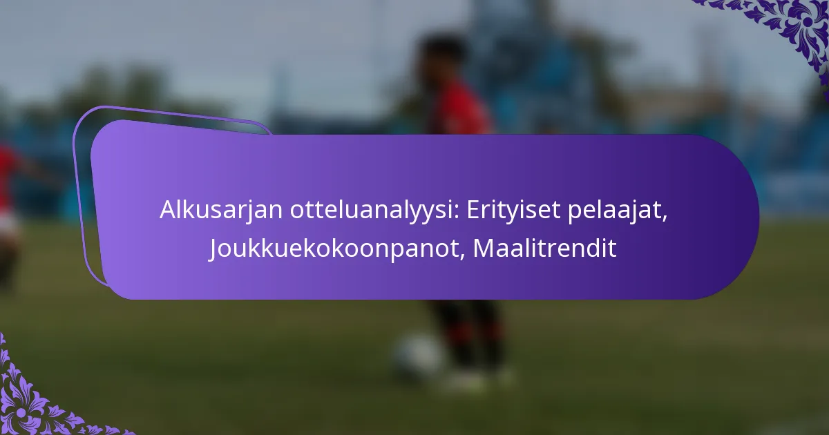 featured-image-alkusarjan-otteluanalyysi-erityiset-pelaajat-joukkuekokoonpanot-maalitrendit