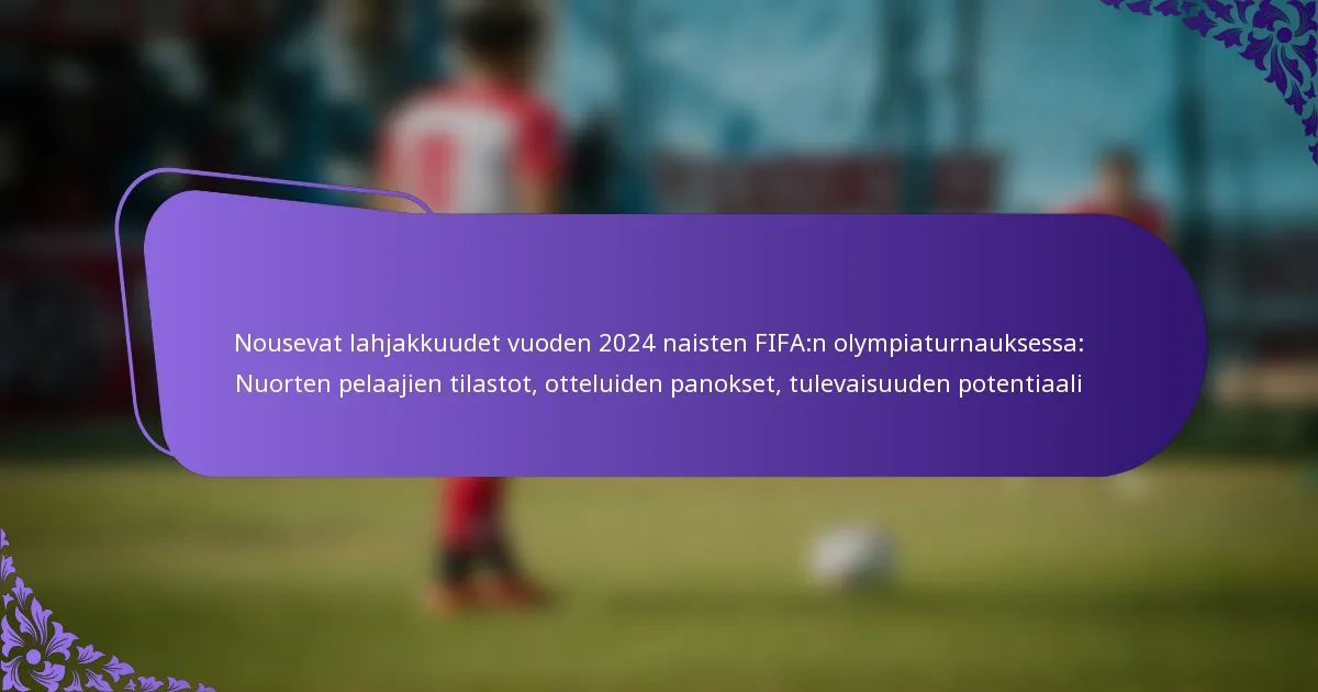 featured-image-nousevat-lahjakkuudet-vuoden-224-naisten-fifan-olympiaturnauksessa-nuorten-pelaajien-tilastot-otteluiden-panokset-tulevaisuuden-potenti