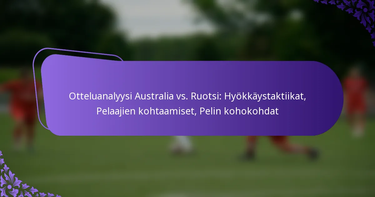 featured-image-otteluanalyysi-australia-vs.-ruotsi-hyokkaystaktiikat-pelaajien-kohtaamiset-pelin-kohokohdat