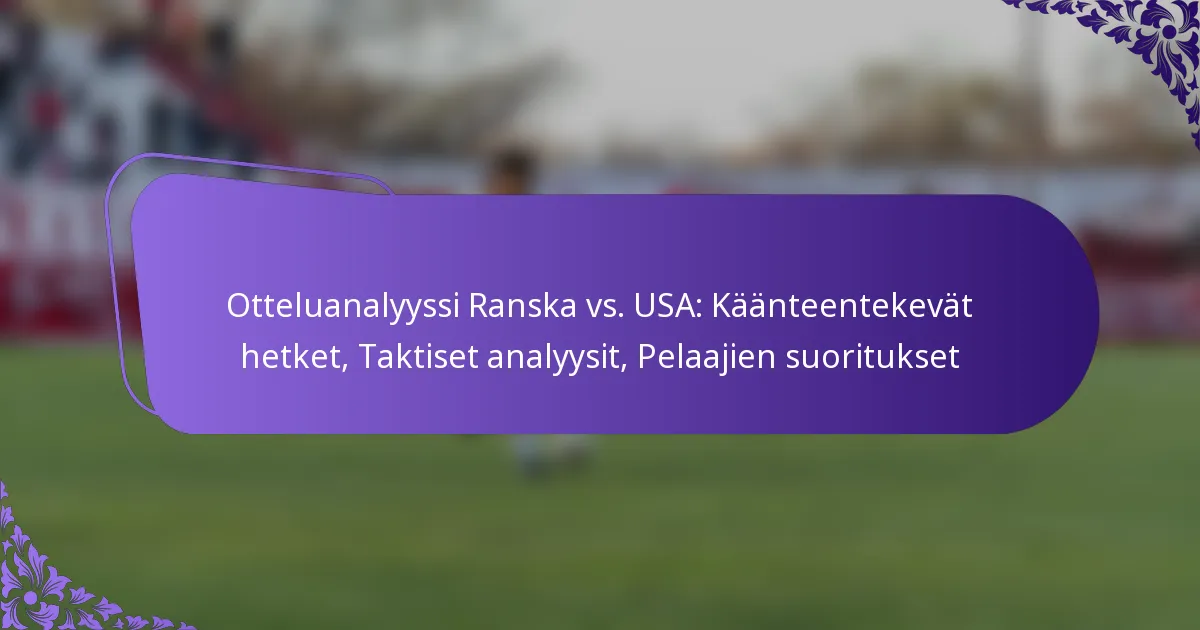 featured-image-otteluanalyyssi-ranska-vs.-usa-kaanteentekevat-hetket-taktiset-analyysit-pelaajien-suoritukset