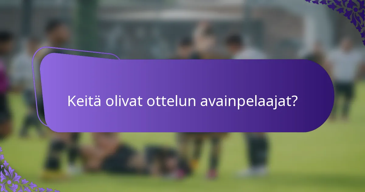 Keitä olivat ottelun avainpelaajat?