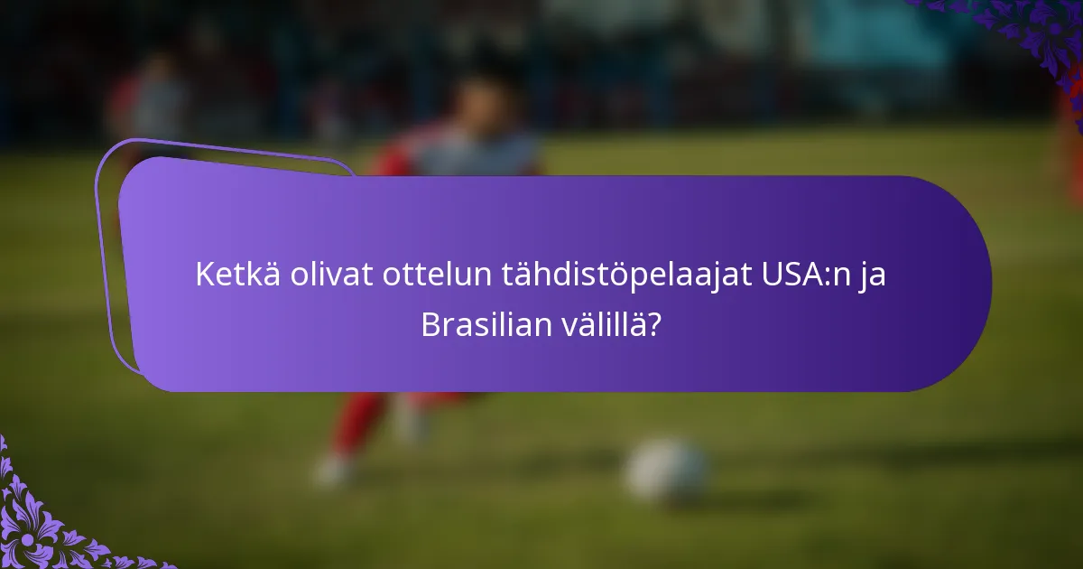 Ketkä olivat ottelun tähdistöpelaajat USA:n ja Brasilian välillä?