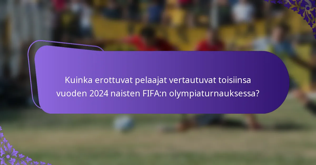 Kuinka erottuvat pelaajat vertautuvat toisiinsa vuoden 2024 naisten FIFA:n olympiaturnauksessa?