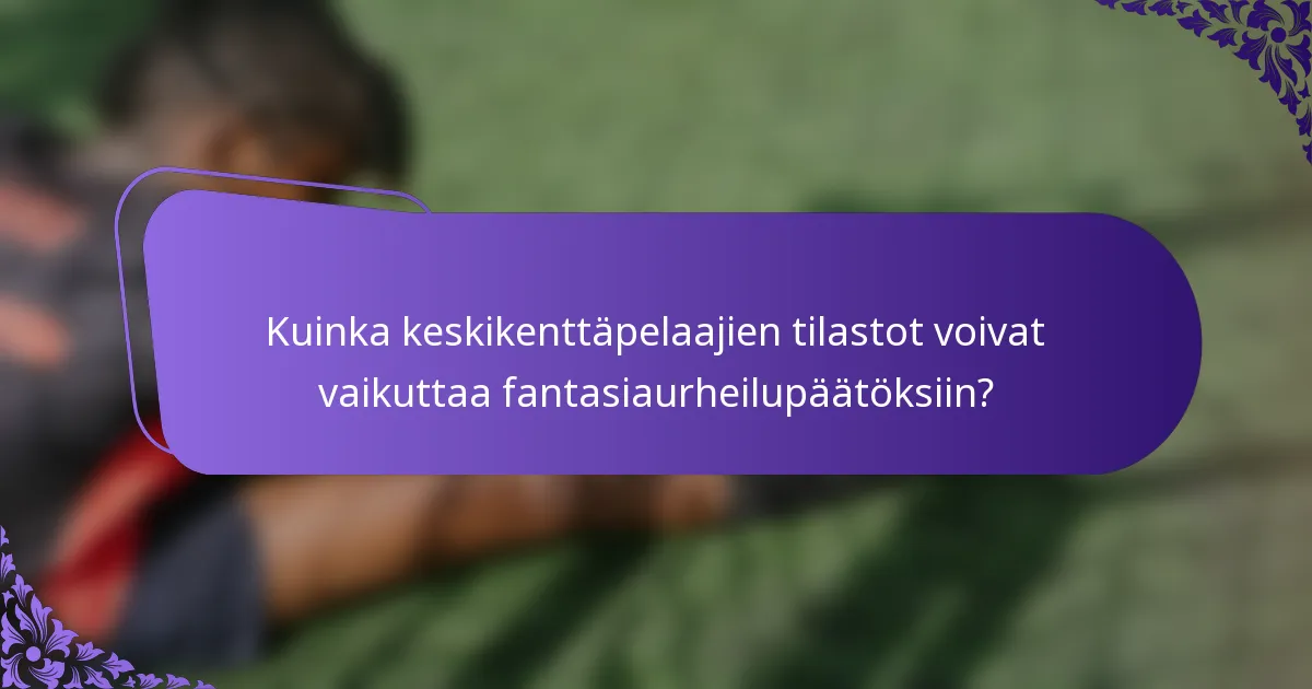 Kuinka keskikenttäpelaajien tilastot voivat vaikuttaa fantasiaurheilupäätöksiin?
