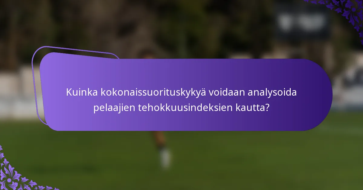 Kuinka kokonaissuorituskykyä voidaan analysoida pelaajien tehokkuusindeksien kautta?