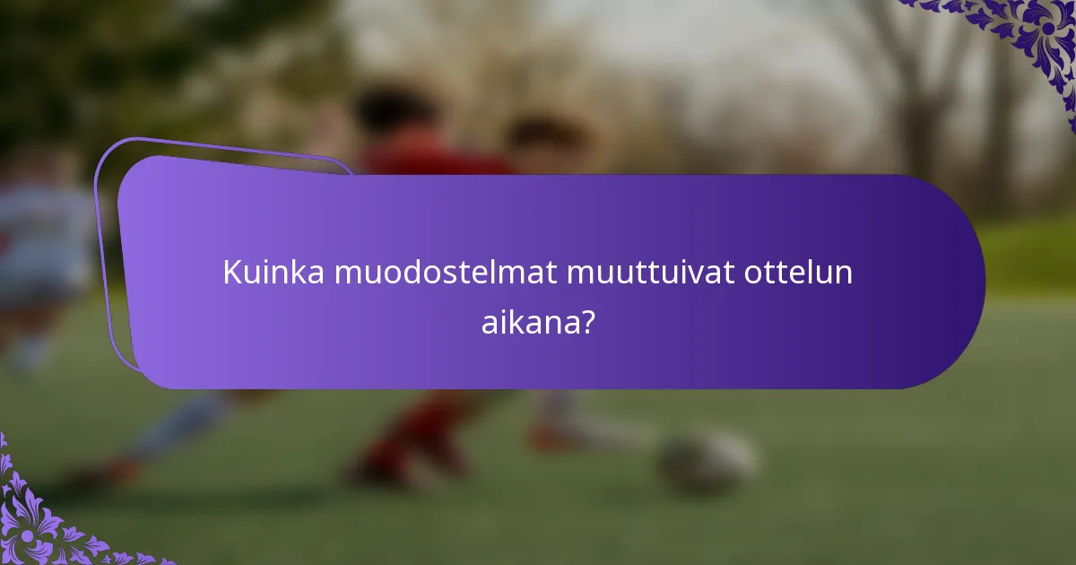 Kuinka muodostelmat muuttuivat ottelun aikana?