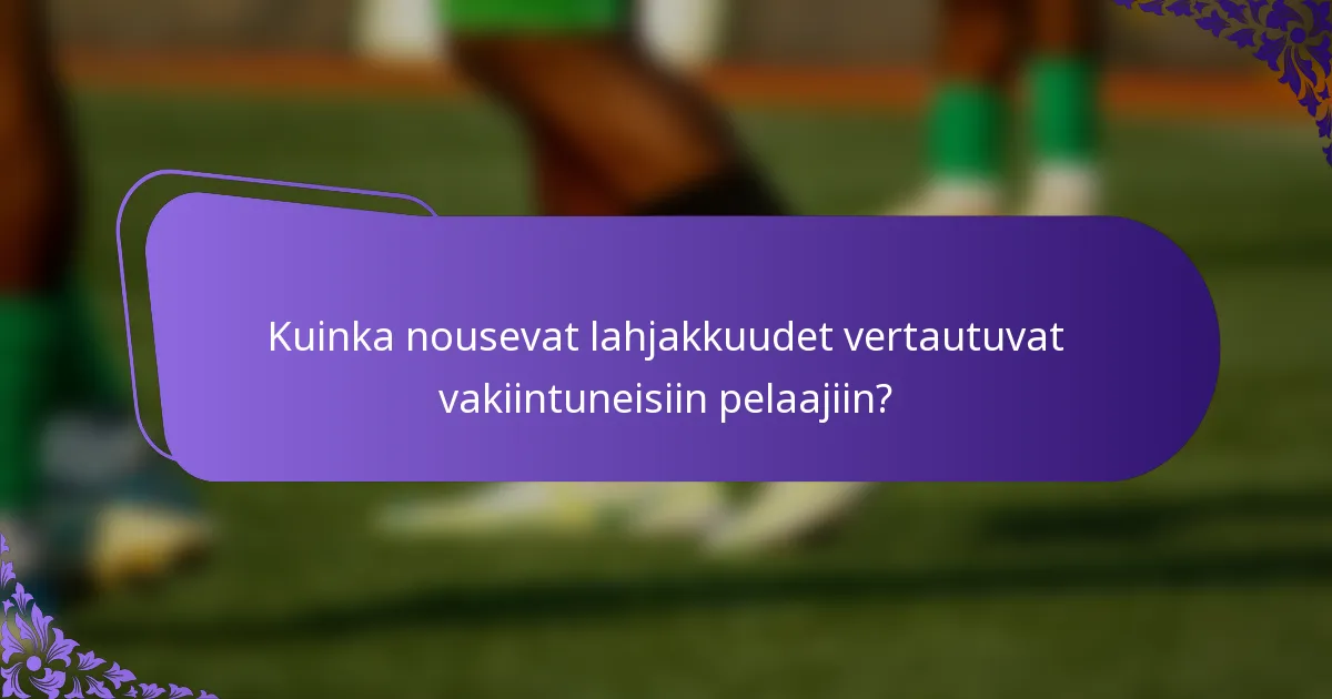 Kuinka nousevat lahjakkuudet vertautuvat vakiintuneisiin pelaajiin?