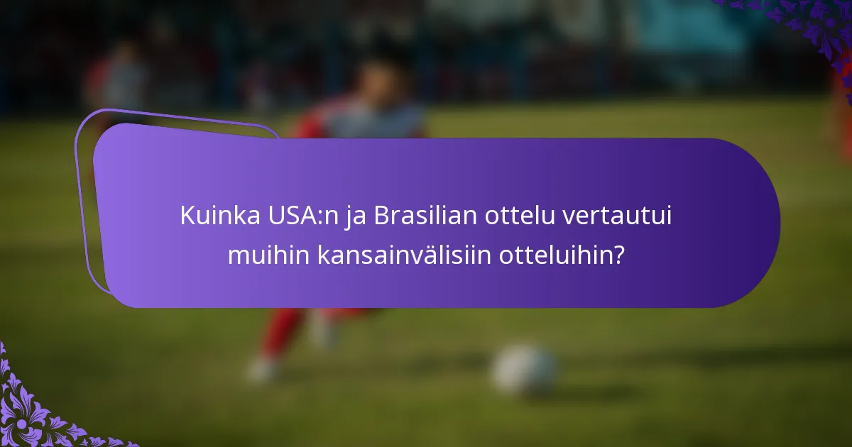 Kuinka USA:n ja Brasilian ottelu vertautui muihin kansainvälisiin otteluihin?