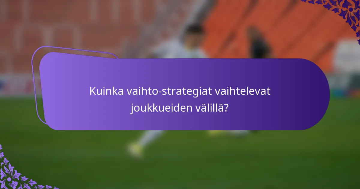 Kuinka vaihto-strategiat vaihtelevat joukkueiden välillä?