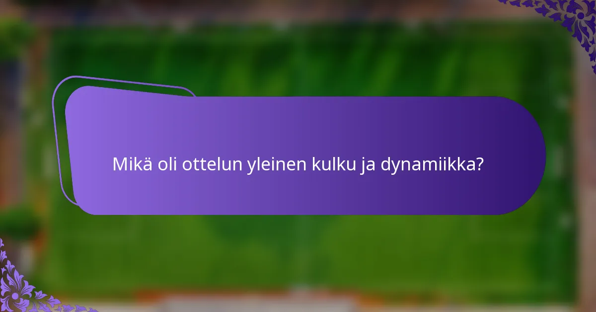 Mikä oli ottelun yleinen kulku ja dynamiikka?