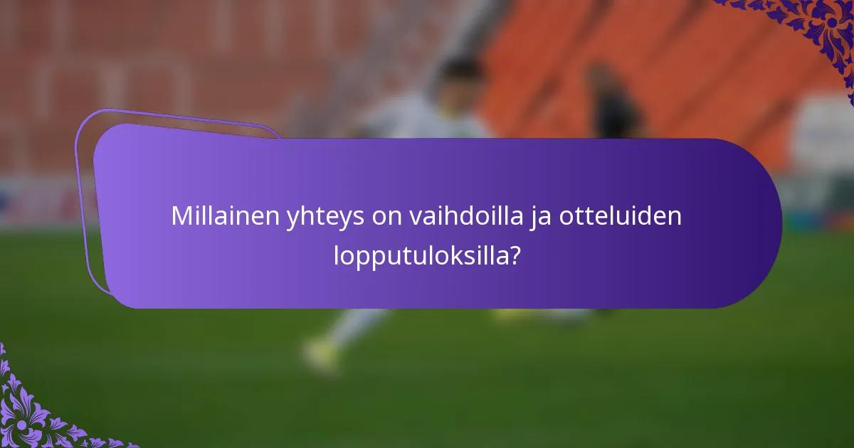 Millainen yhteys on vaihdoilla ja otteluiden lopputuloksilla?