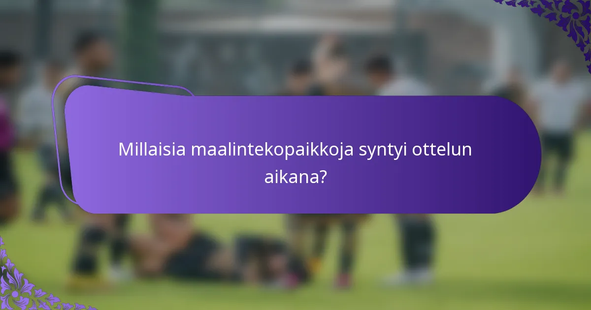 Millaisia maalintekopaikkoja syntyi ottelun aikana?