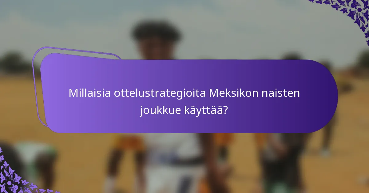 Millaisia ottelustrategioita Meksikon naisten joukkue käyttää?