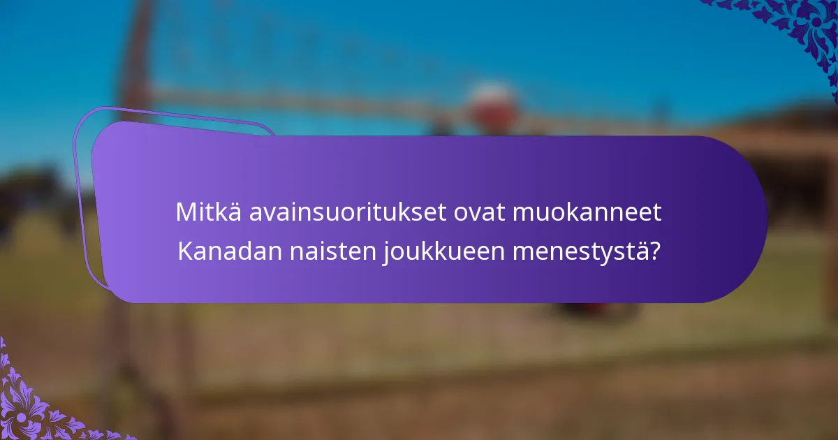 Mitkä avainsuoritukset ovat muokanneet Kanadan naisten joukkueen menestystä?