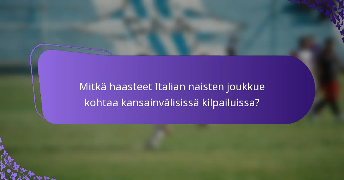 Mitkä haasteet Italian naisten joukkue kohtaa kansainvälisissä kilpailuissa?