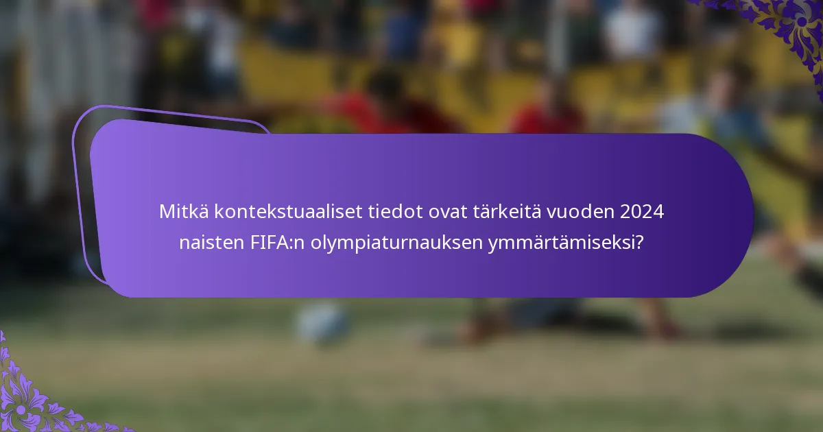 Mitkä kontekstuaaliset tiedot ovat tärkeitä vuoden 2024 naisten FIFA:n olympiaturnauksen ymmärtämiseksi?