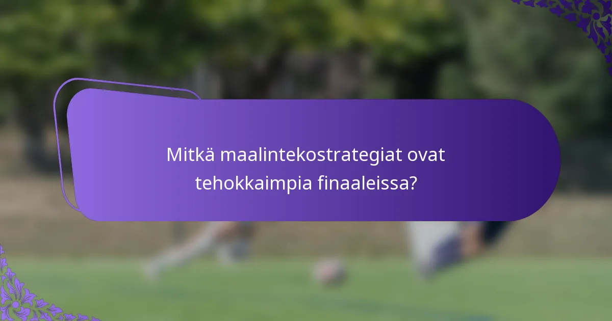 Mitkä maalintekostrategiat ovat tehokkaimpia finaaleissa?