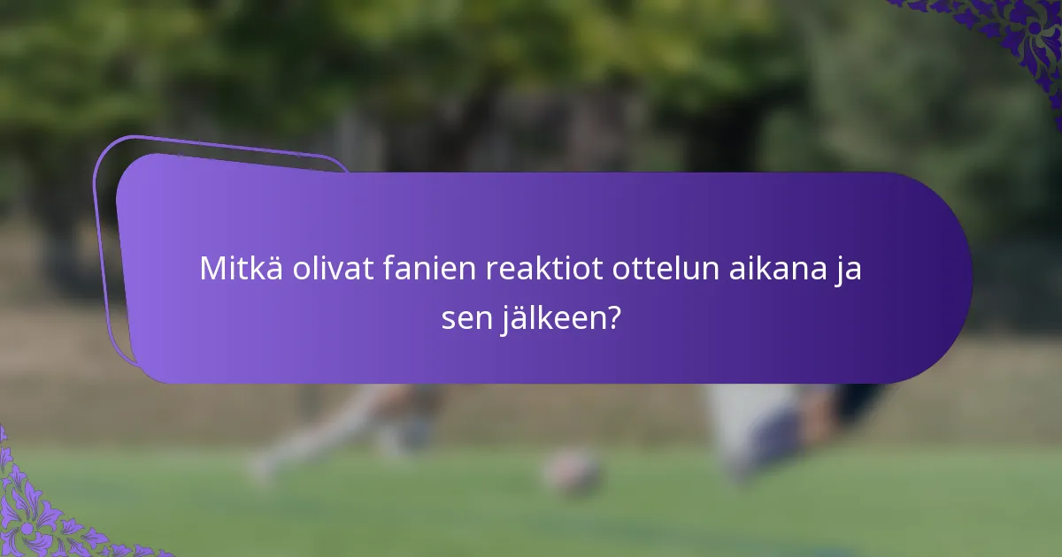 Mitkä olivat fanien reaktiot ottelun aikana ja sen jälkeen?