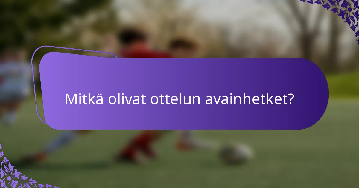 Mitkä olivat ottelun avainhetket?
