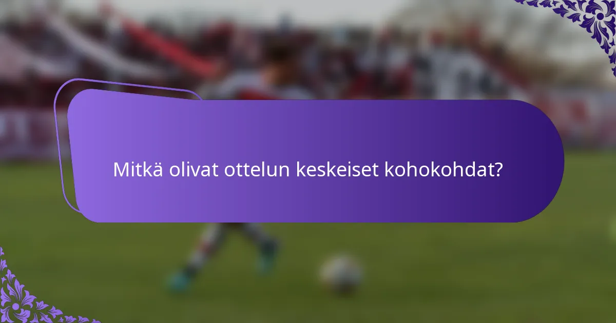 Mitkä olivat ottelun keskeiset kohokohdat?