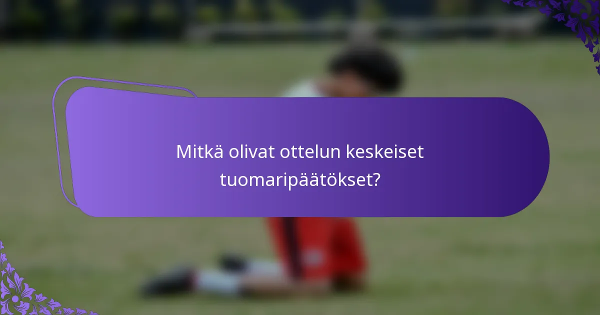 Mitkä olivat ottelun keskeiset tuomaripäätökset?