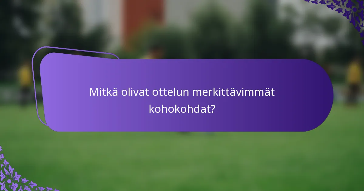Mitkä olivat ottelun merkittävimmät kohokohdat?