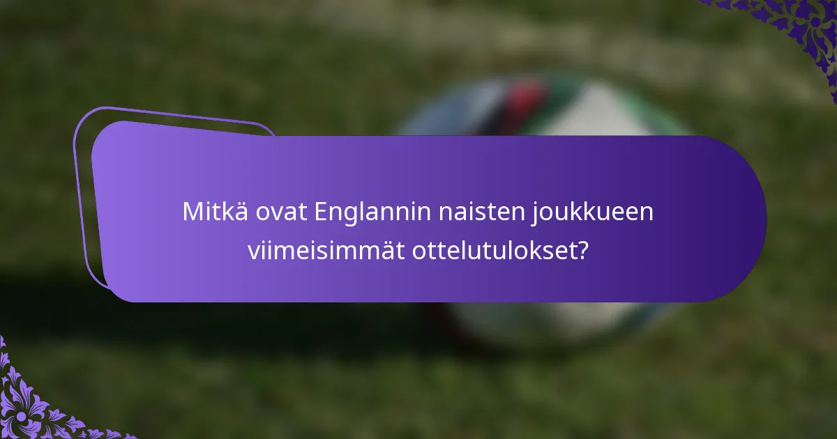 Mitkä ovat Englannin naisten joukkueen viimeisimmät ottelutulokset?