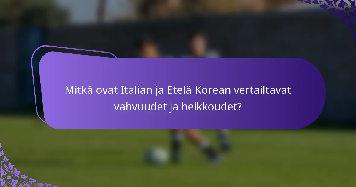 Mitkä ovat Italian ja Etelä-Korean vertailtavat vahvuudet ja heikkoudet?