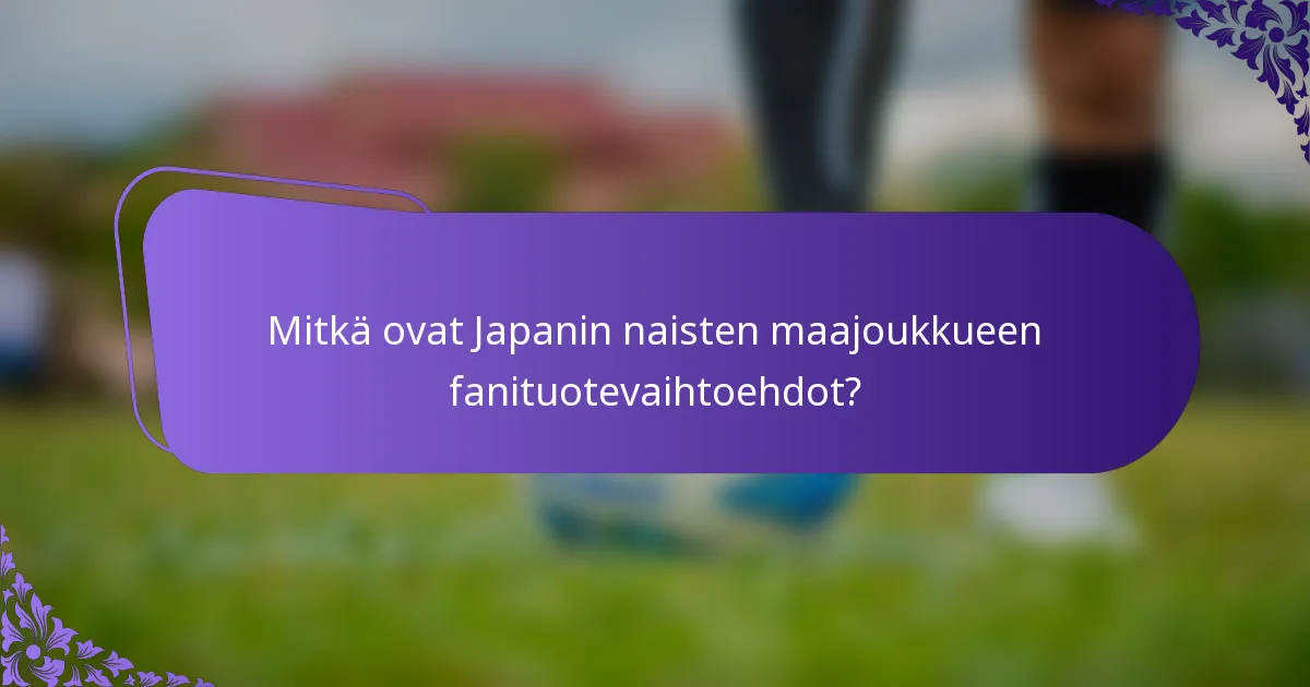 Mitkä ovat Japanin naisten maajoukkueen fanituotevaihtoehdot?
