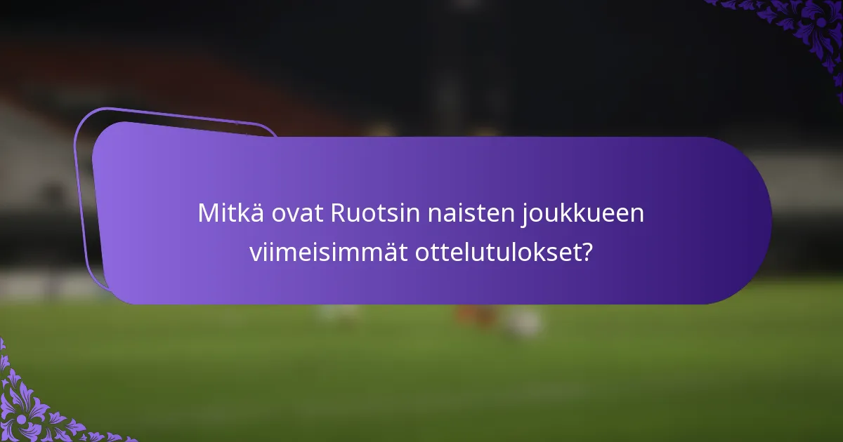 Mitkä ovat Ruotsin naisten joukkueen viimeisimmät ottelutulokset?