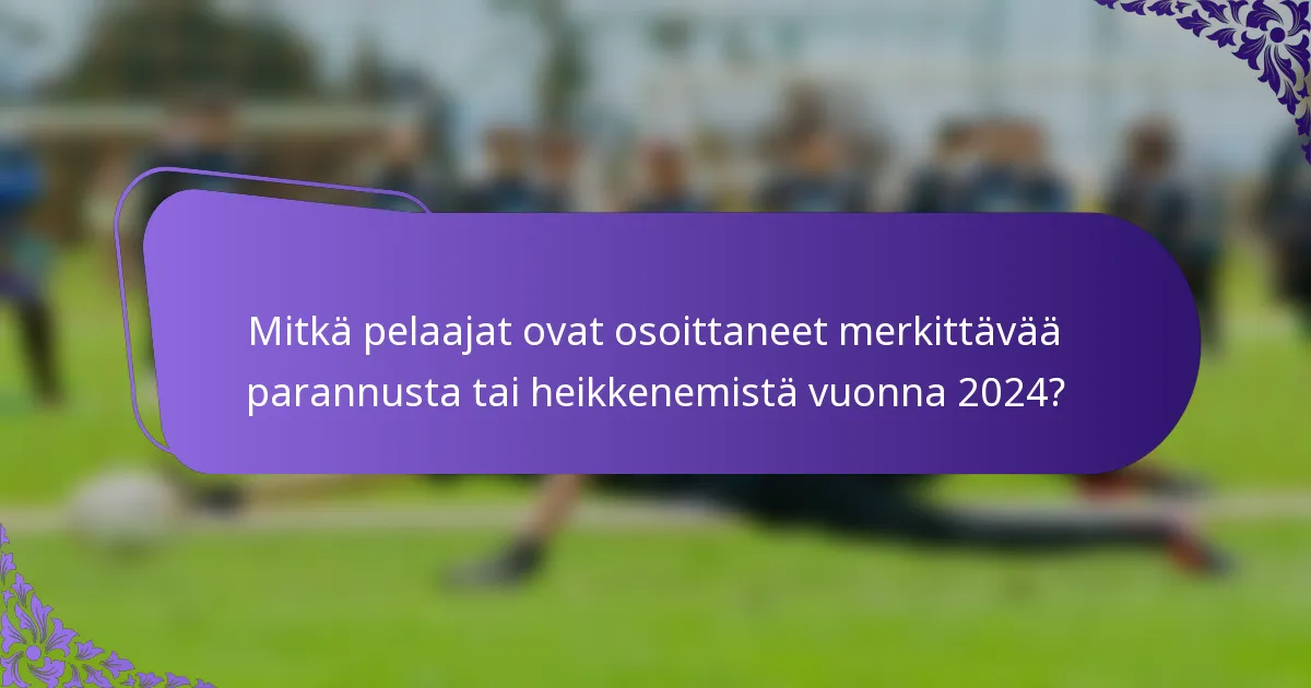 Mitkä pelaajat ovat osoittaneet merkittävää parannusta tai heikkenemistä vuonna 2024?