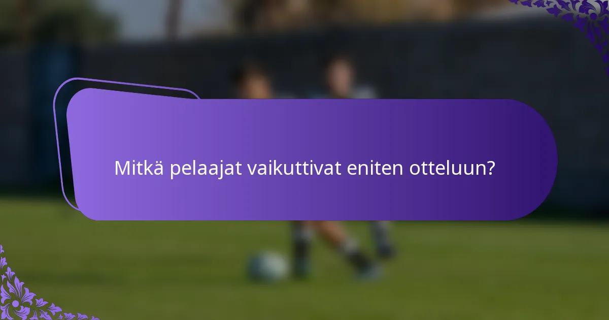 Mitkä pelaajat vaikuttivat eniten otteluun?