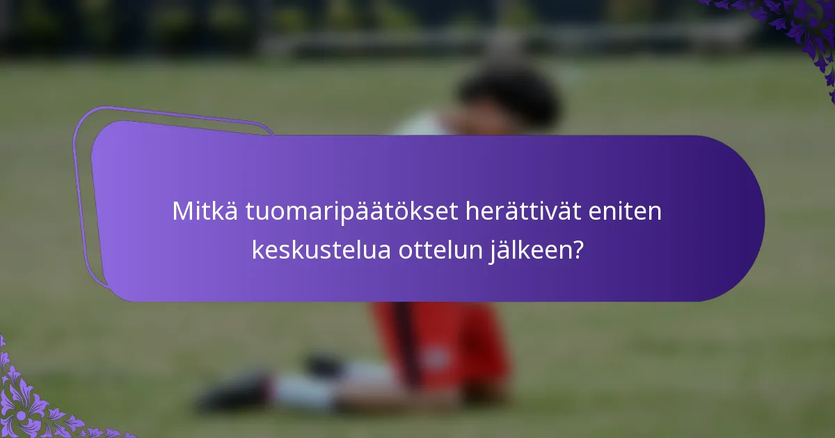 Mitkä tuomaripäätökset herättivät eniten keskustelua ottelun jälkeen?